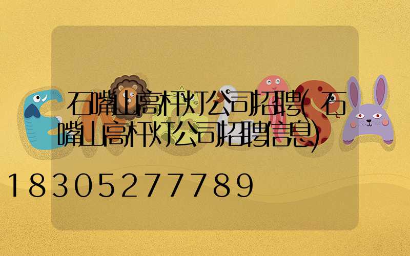 石嘴山高杆灯公司招聘(石嘴山高杆灯公司招聘信息)