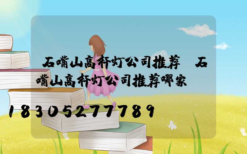 石嘴山高杆灯公司推荐(石嘴山高杆灯公司推荐哪家)