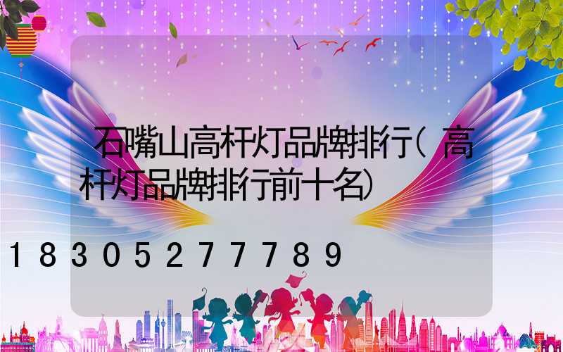 石嘴山高杆灯品牌排行(高杆灯品牌排行前十名)