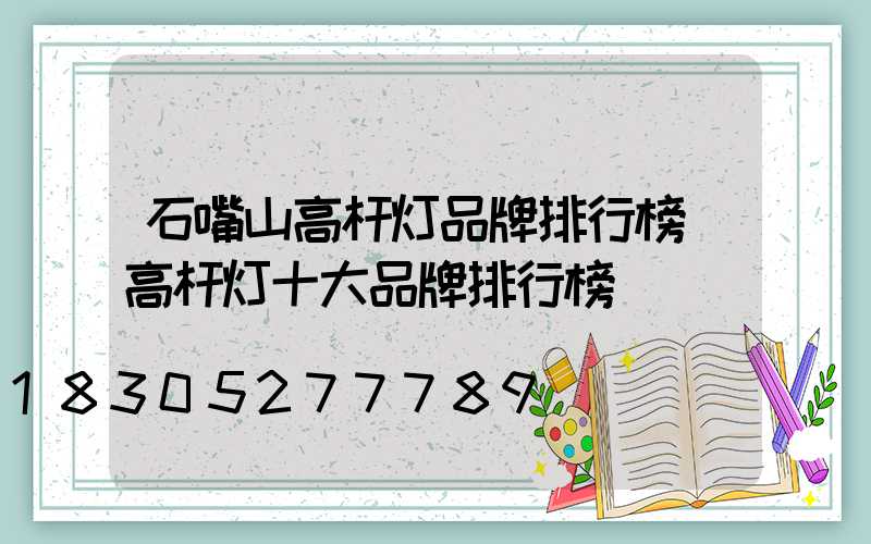 石嘴山高杆灯品牌排行榜(高杆灯十大品牌排行榜)