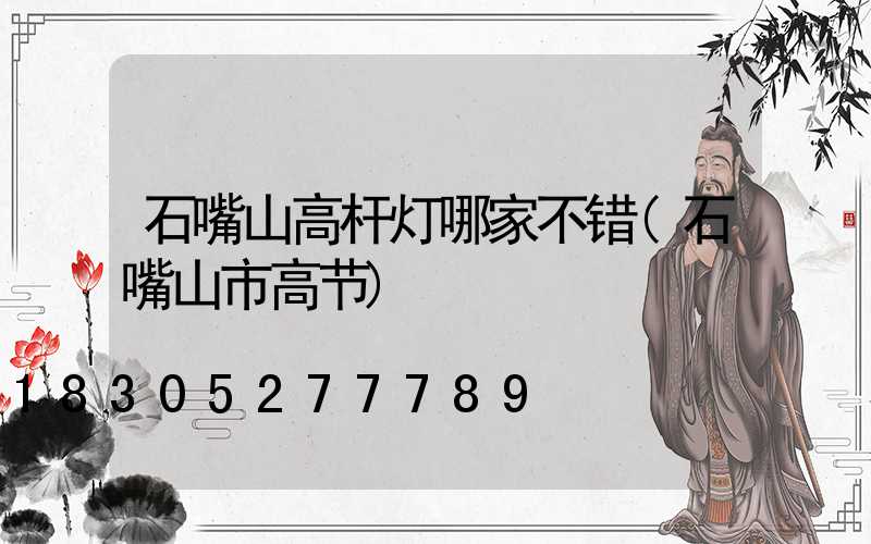 石嘴山高杆灯哪家不错(石嘴山市高节)