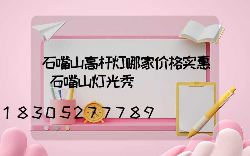 石嘴山高杆灯哪家价格实惠(石嘴山灯光秀)