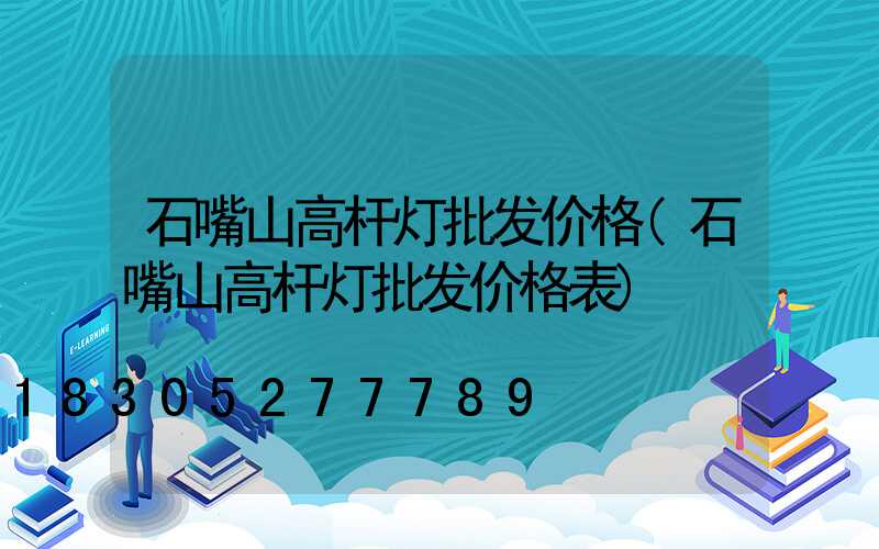 石嘴山高杆灯批发价格(石嘴山高杆灯批发价格表)