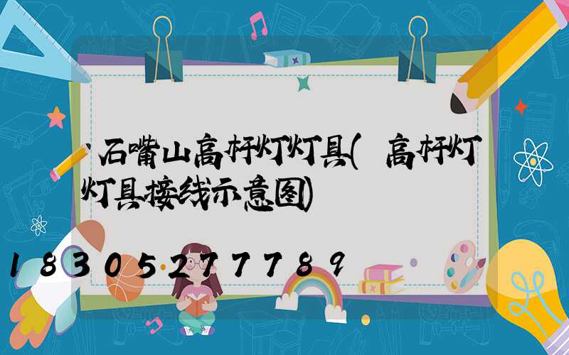 石嘴山高杆灯灯具(高杆灯灯具接线示意图)
