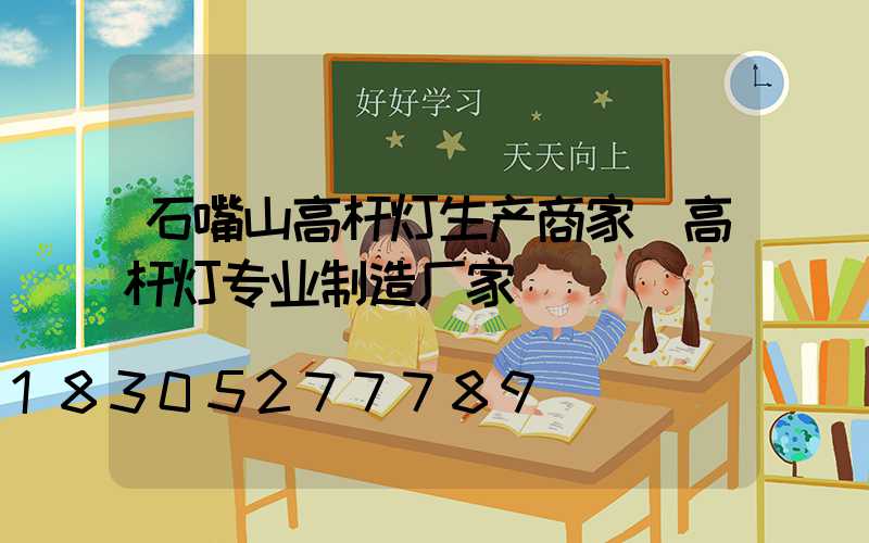石嘴山高杆灯生产商家(高杆灯专业制造厂家)