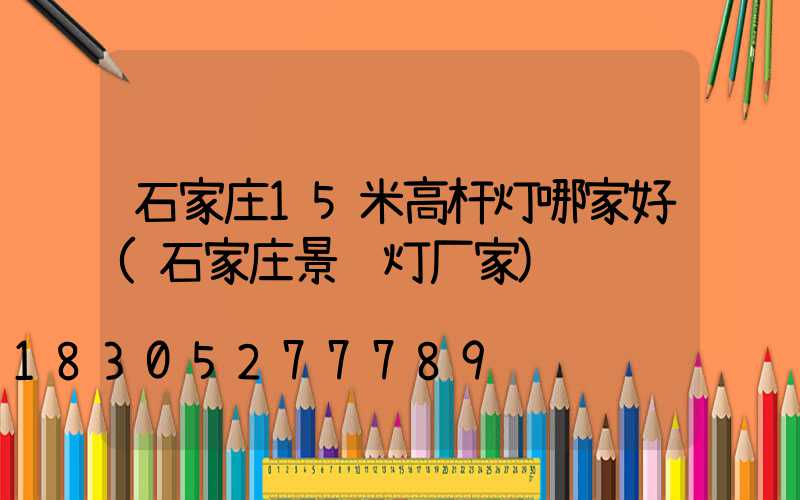 石家庄15米高杆灯哪家好(石家庄景观灯厂家)