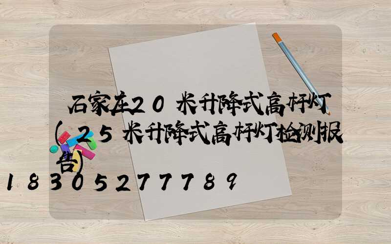 石家庄20米升降式高杆灯(25米升降式高杆灯检测报告)