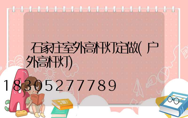 石家庄室外高杆灯定做(户外高杆灯)