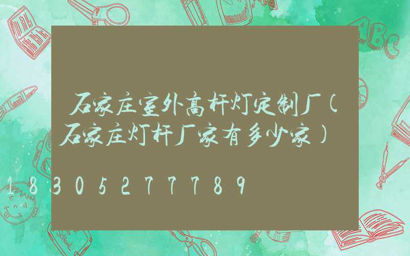 石家庄室外高杆灯定制厂(石家庄灯杆厂家有多少家)