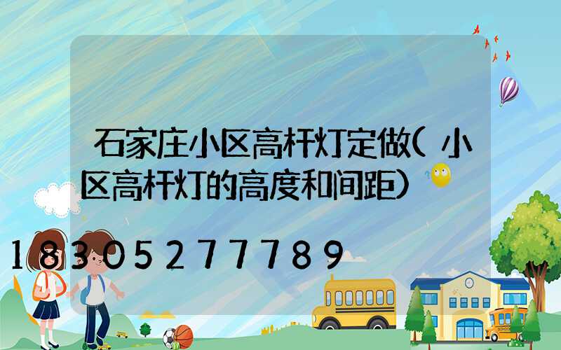 石家庄小区高杆灯定做(小区高杆灯的高度和间距)