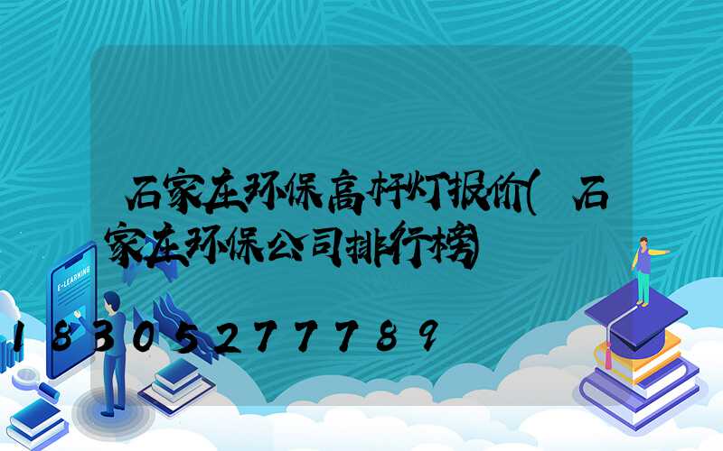 石家庄环保高杆灯报价(石家庄环保公司排行榜)