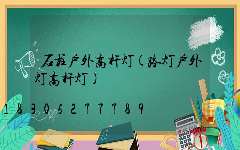 石柱户外高杆灯(路灯户外灯高杆灯)