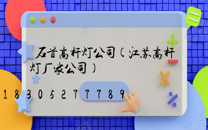 石首高杆灯公司(江苏高杆灯厂家公司)