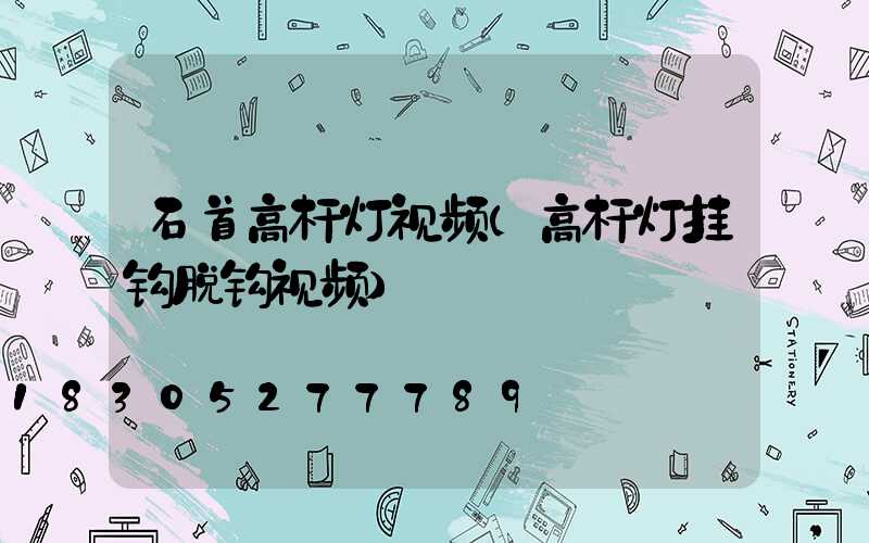 石首高杆灯视频(高杆灯挂钩脱钩视频)