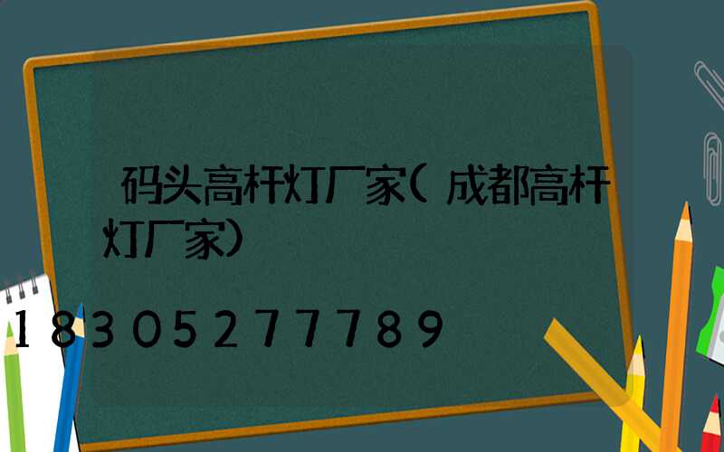 码头高杆灯厂家(成都高杆灯厂家)