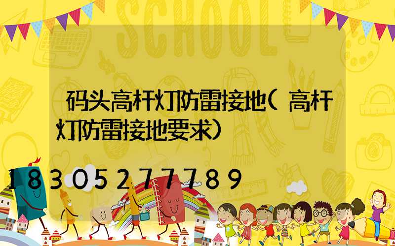 码头高杆灯防雷接地(高杆灯防雷接地要求)