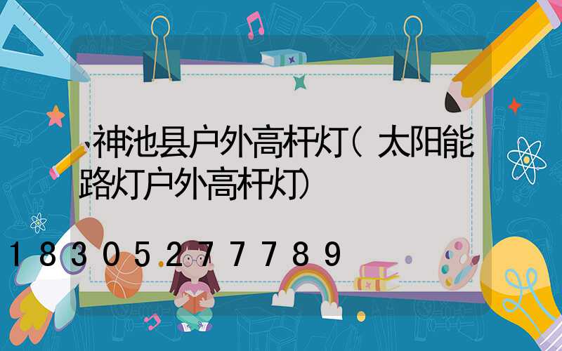 神池县户外高杆灯(太阳能路灯户外高杆灯)