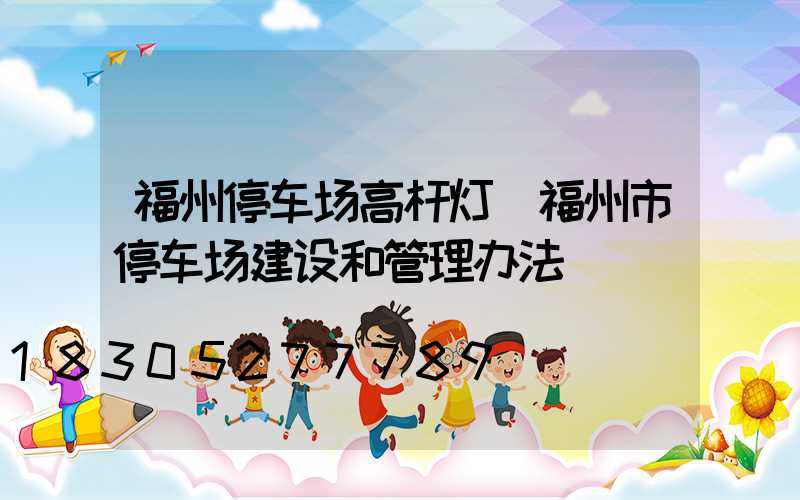 福州停车场高杆灯(福州市停车场建设和管理办法)
