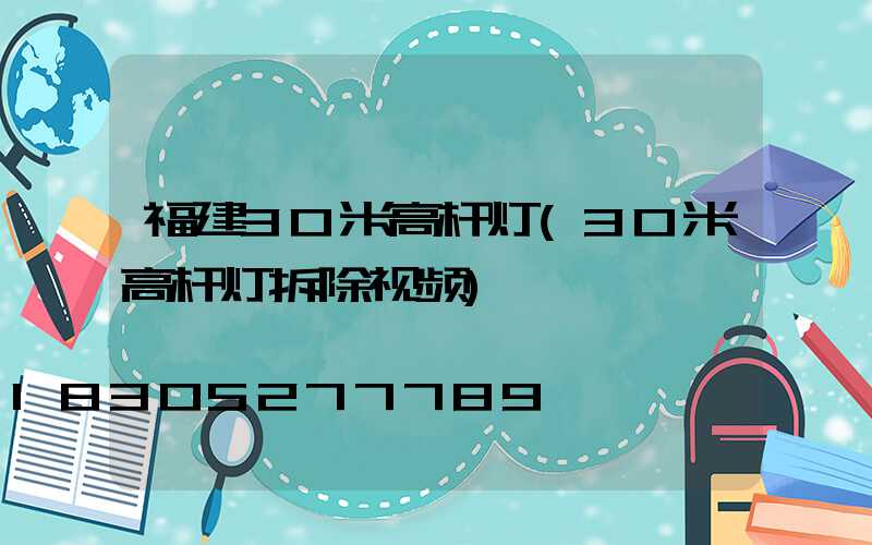 福建30米高杆灯(30米高杆灯拆除视频)