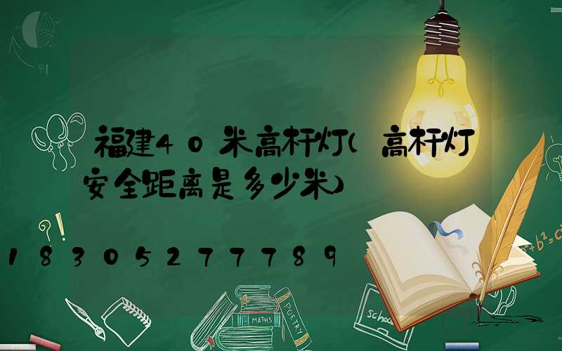 福建40米高杆灯(高杆灯安全距离是多少米)