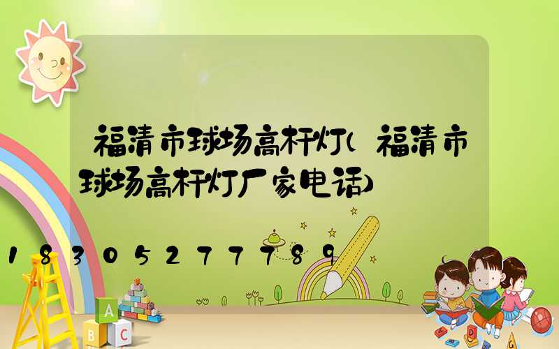 福清市球场高杆灯(福清市球场高杆灯厂家电话)
