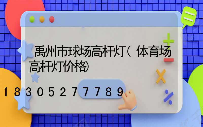 禹州市球场高杆灯(体育场高杆灯价格)