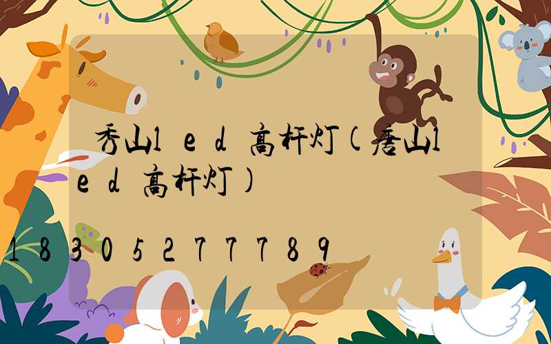 秀山led高杆灯(唐山led高杆灯)