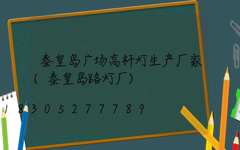 秦皇岛广场高杆灯生产厂家(秦皇岛路灯厂)