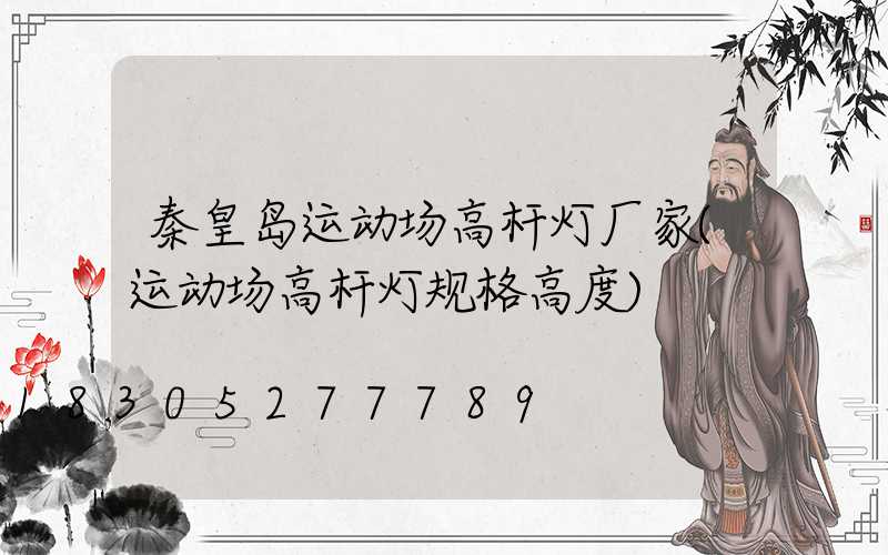 秦皇岛运动场高杆灯厂家(运动场高杆灯规格高度)