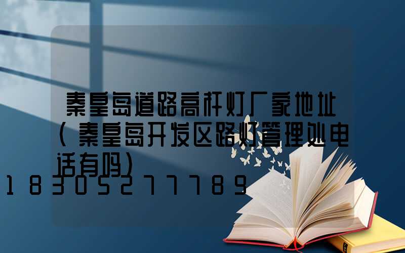 秦皇岛道路高杆灯厂家地址(秦皇岛开发区路灯管理处电话有吗)