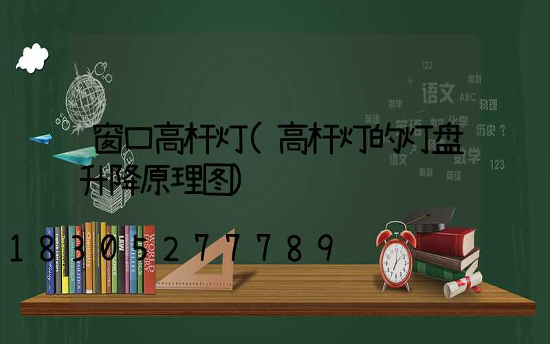 窗口高杆灯(高杆灯的灯盘升降原理图)