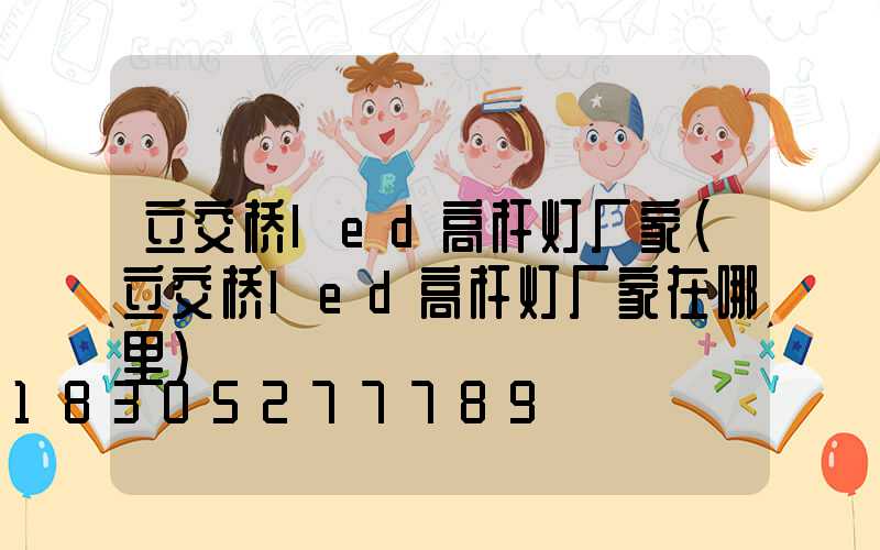立交桥led高杆灯厂家(立交桥led高杆灯厂家在哪里)