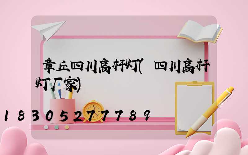 章丘四川高杆灯(四川高杆灯厂家)