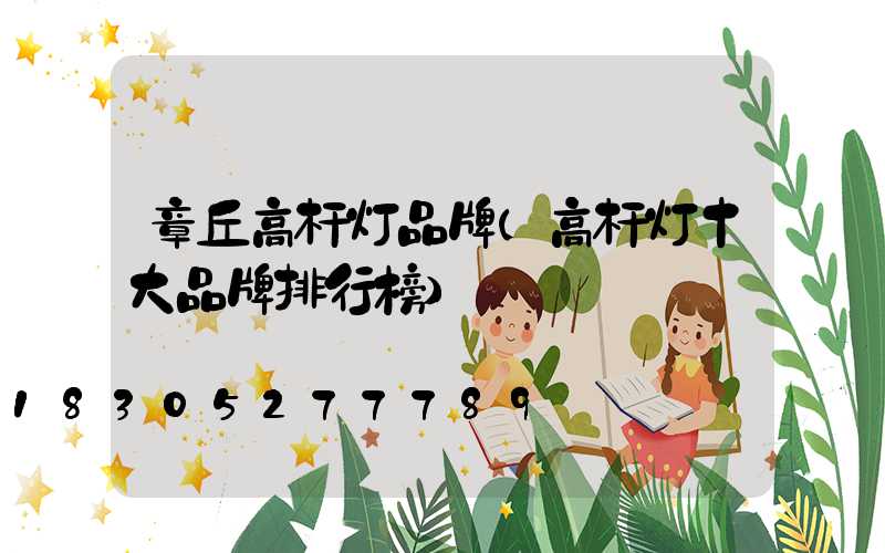 章丘高杆灯品牌(高杆灯十大品牌排行榜)