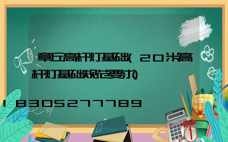 章丘高杆灯基础(20米高杆灯基础规范要求)