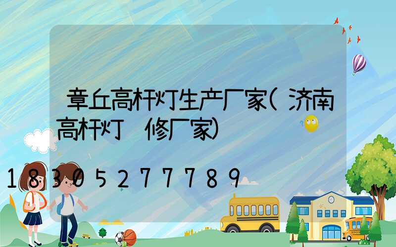 章丘高杆灯生产厂家(济南高杆灯维修厂家)