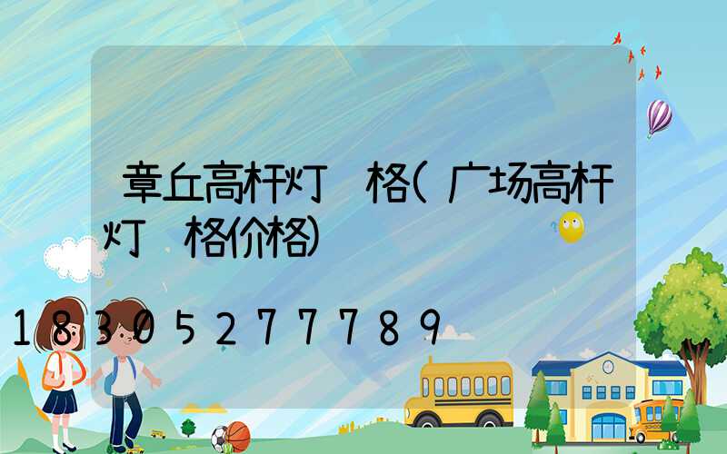 章丘高杆灯规格(广场高杆灯规格价格)