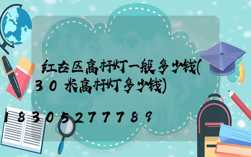 红古区高杆灯一般多少钱(30米高杆灯多少钱)