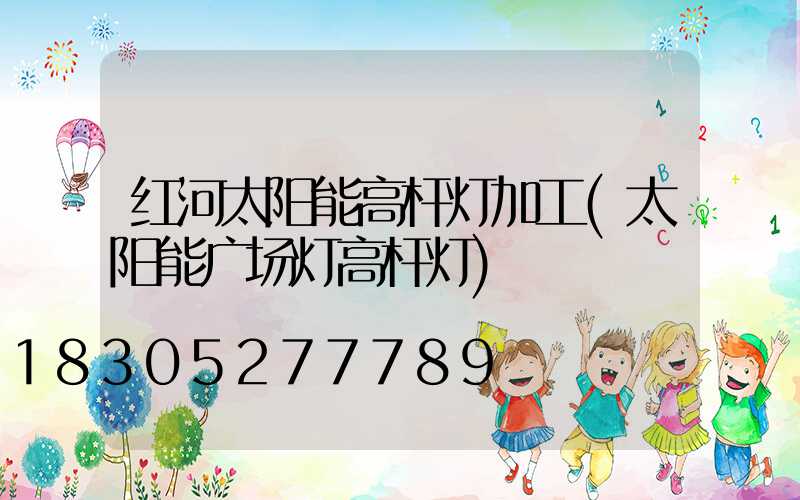 红河太阳能高杆灯加工(太阳能广场灯高杆灯)
