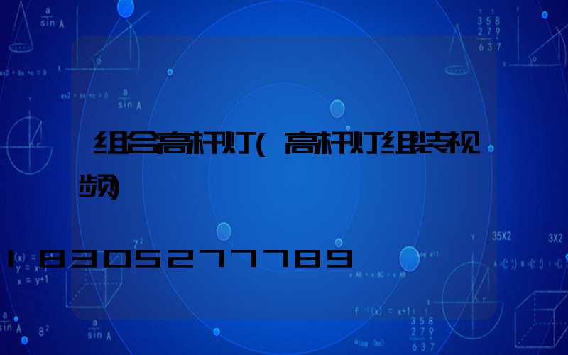 组合高杆灯(高杆灯组装视频)