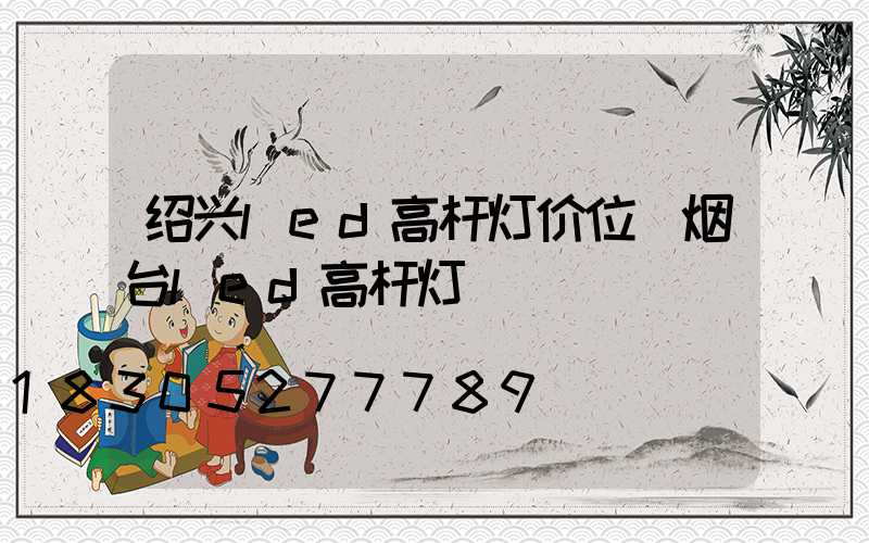 绍兴led高杆灯价位(烟台led高杆灯)