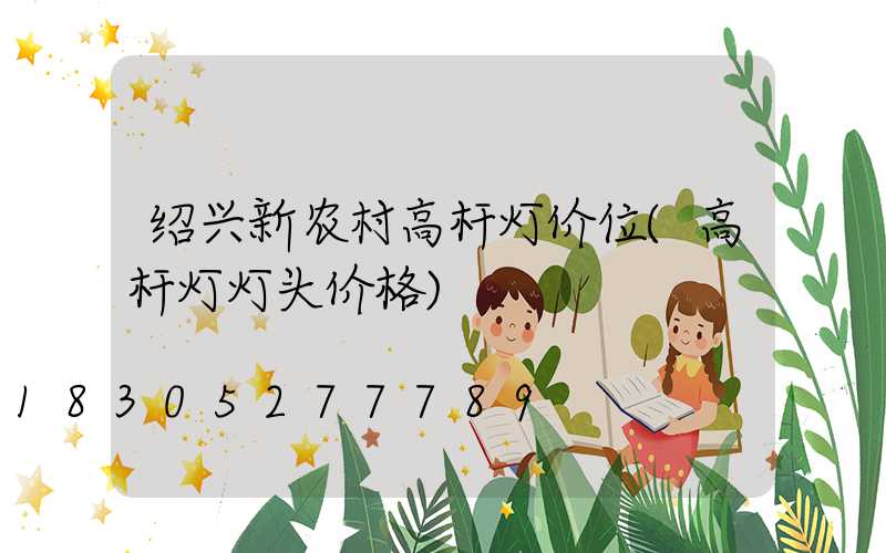 绍兴新农村高杆灯价位(高杆灯灯头价格)