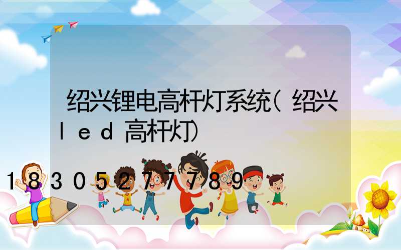 绍兴锂电高杆灯系统(绍兴led高杆灯)