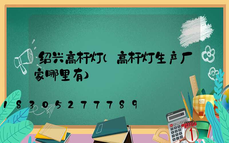 绍兴高杆灯(高杆灯生产厂家哪里有)