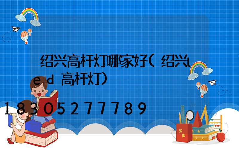 绍兴高杆灯哪家好(绍兴led高杆灯)