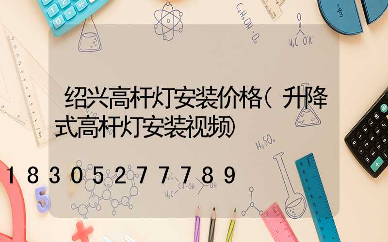 绍兴高杆灯安装价格(升降式高杆灯安装视频)