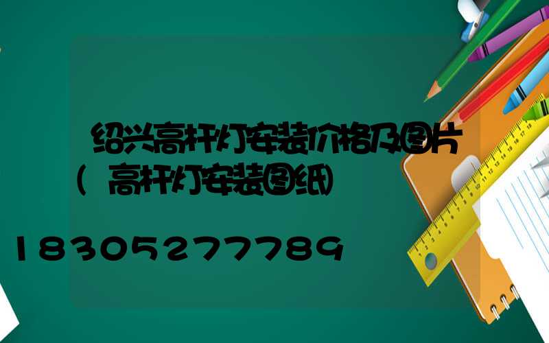 绍兴高杆灯安装价格及图片(高杆灯安装图纸)