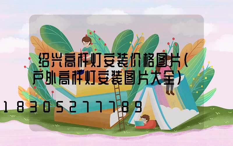 绍兴高杆灯安装价格图片(户外高杆灯安装图片大全)