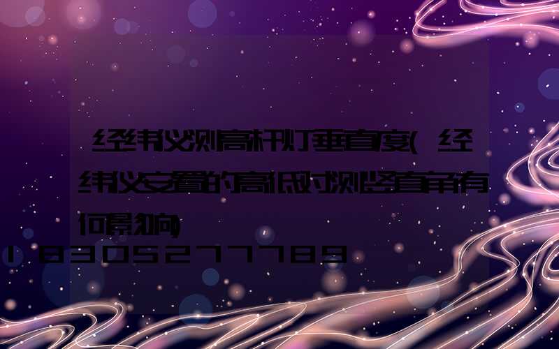 经纬仪测高杆灯垂直度(经纬仪安置的高低对测竖直角有何影响)