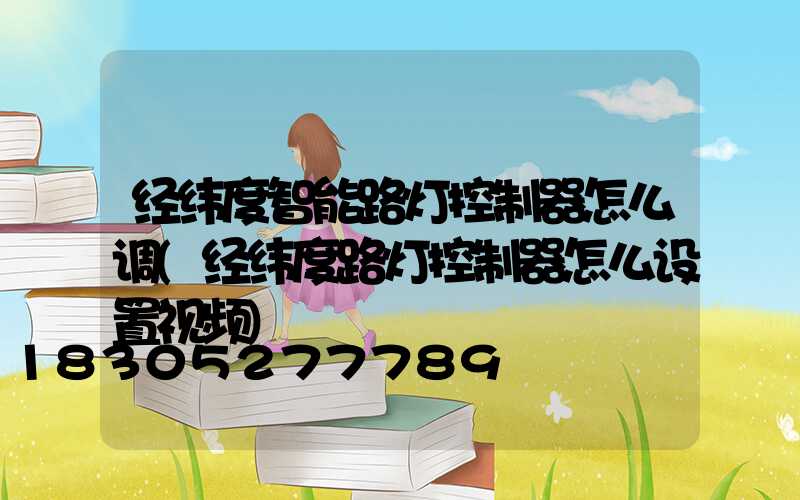经纬度智能路灯控制器怎么调(经纬度路灯控制器怎么设置视频)